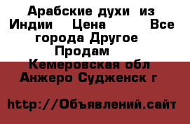 Арабские духи (из Индии) › Цена ­ 250 - Все города Другое » Продам   . Кемеровская обл.,Анжеро-Судженск г.